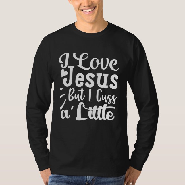 T-shirt I Love Jesus But I Cuss A Little Religious Belief  (Devant)