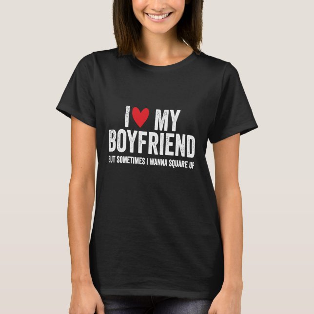 T-shirt I Love My Boyfriend But Sometimes I Wanna Square U (Devant)