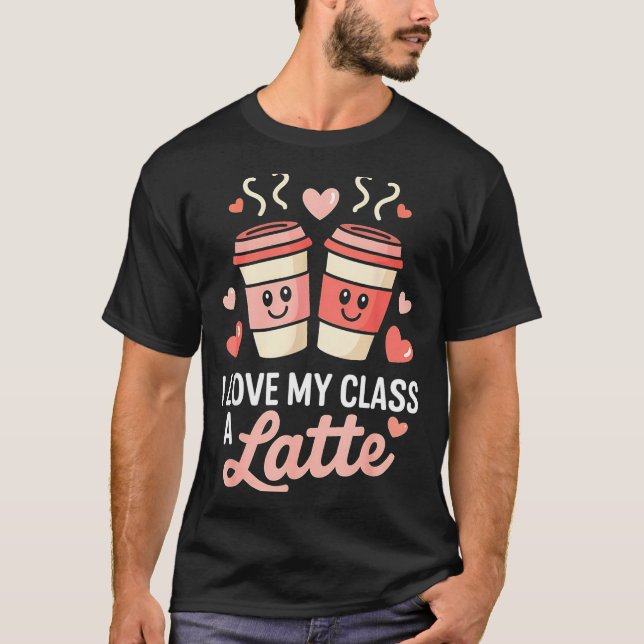 T-shirt I Love My Cl A Latte Coffee Valentine Day Teachers (Devant)