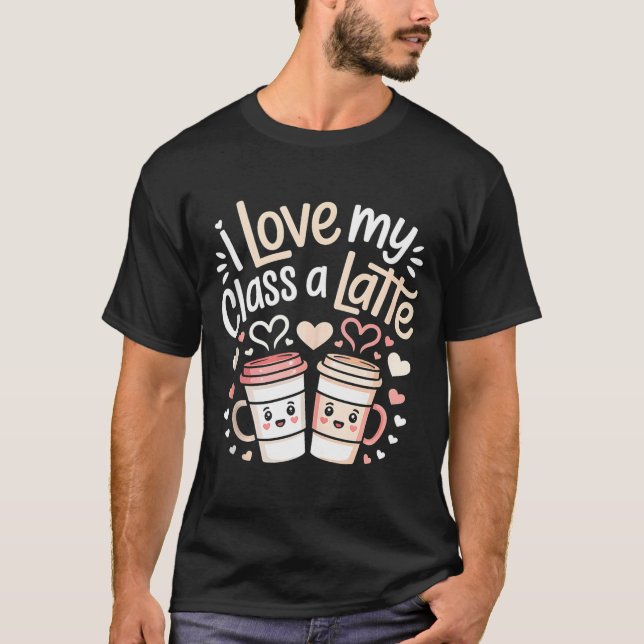 T-shirt I Love My Cl A Latte Coffee Valentine Day Teachers (Devant)