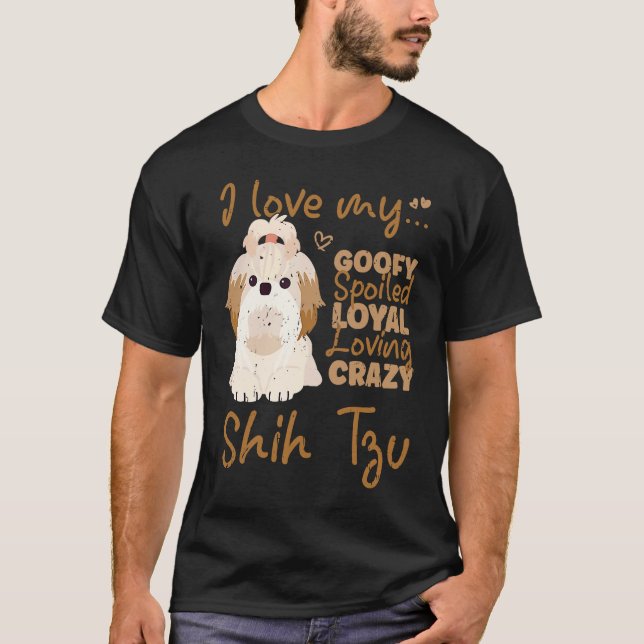 T-shirt I love my goofy spoiled loyal loving crazy shih tz (Devant)