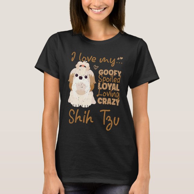 T-shirt I love my goofy spoiled loyal loving crazy shih tz (Devant)