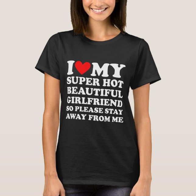T-shirt I Love My Super Hot Beautiful Girlfriend Stay Away (Devant)