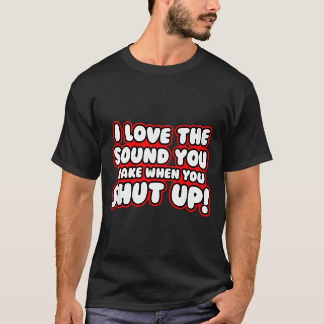 T-shirt I Love The Sound You Make When You Shut Up  (Devant)