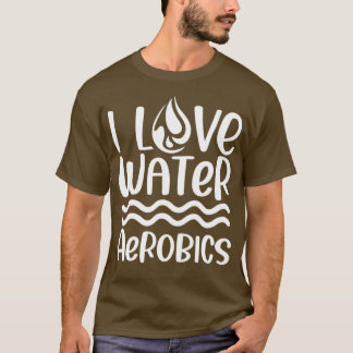 T-shirt I Love Water Aerobics Instructor Hobby Aqua