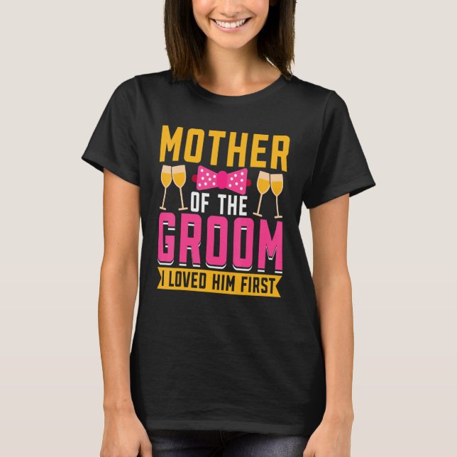 T-shirt I Loved Him First  Mother Of The Groom (Devant)