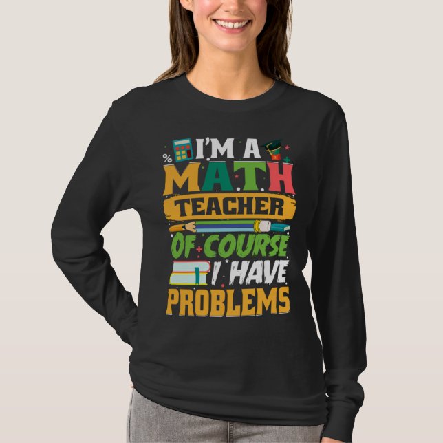 T-shirt I m A Math Teacher Of Course I Have Problems Math (Devant)