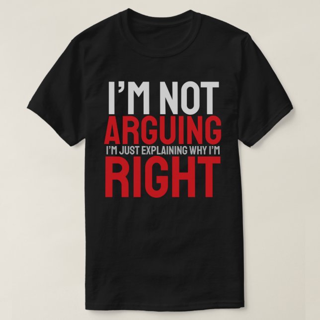 T-shirt I’m Not Arguing, I’m Just Explaining Why I’m Right (Design devant)