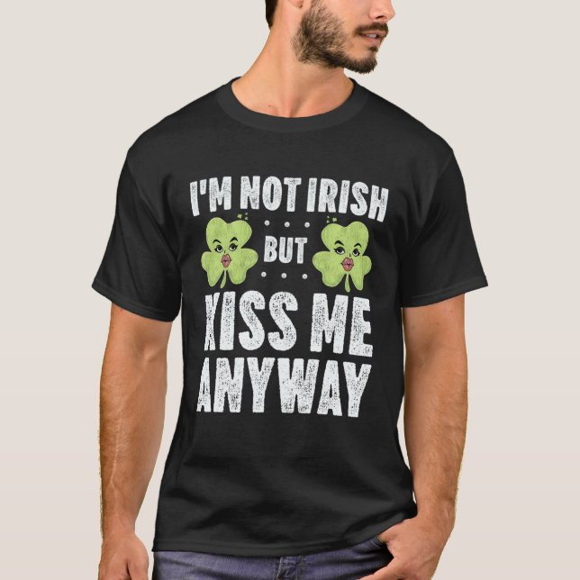 T-shirt I m Not Irish But Kiss Me Anyway St Patrick s Day  (Devant)
