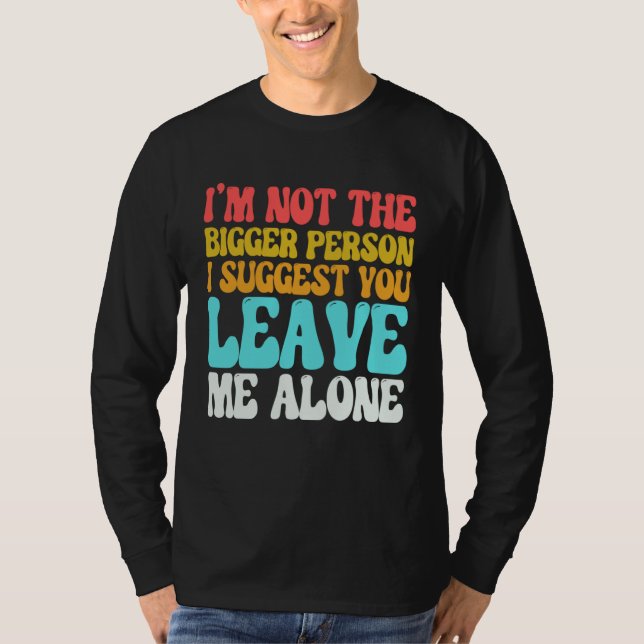 T-shirt I m Not The Bigger Person I Suggest You Leave Me A (Devant)