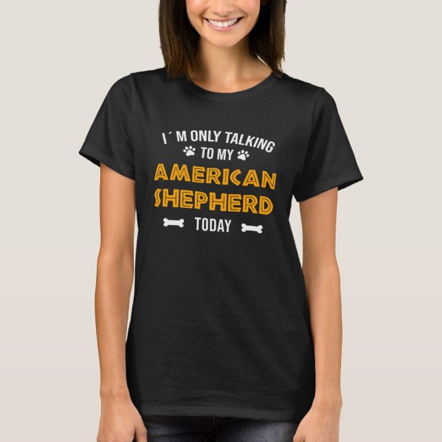 T-shirt I´m Only Talking To My American Shepherd Today (Devant)