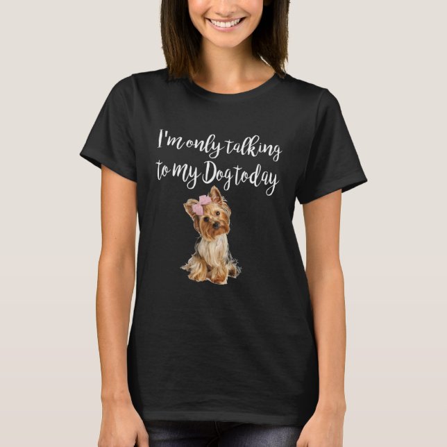 T-shirt I m Only Talking To My Dog Today Cute Yorkie Dog (Devant)