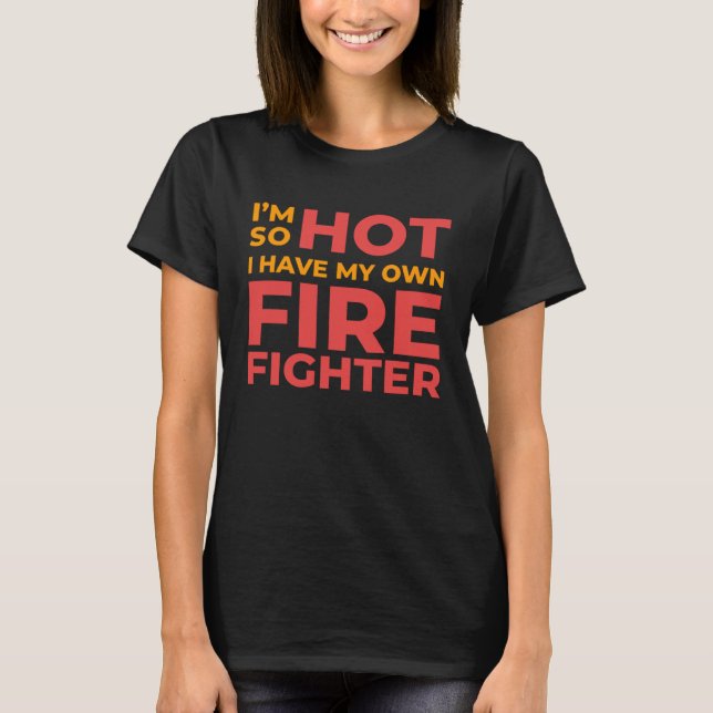 T-shirt I m So Hot I Have My Own Firefighter Wife (Devant)