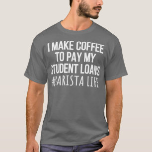 T-shirt I Make Coffee to Pay My Student Loans Barista 2