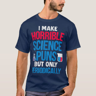 T-shirt I Make Horrible Science Puns But Only Periodically