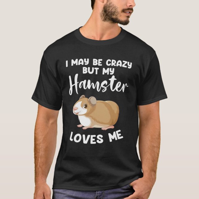 T-shirt I may be crazy but my hamster loves me hamsters (Devant)