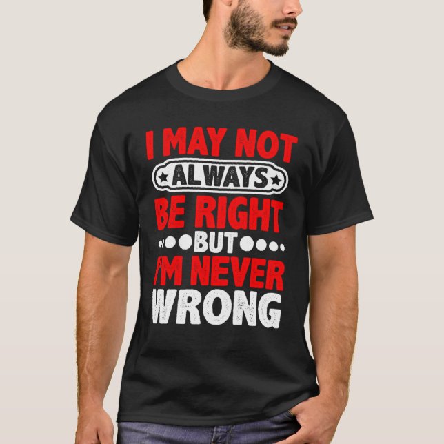 T-shirt I May Not Always Be Right But I'm Never Wrong (Devant)