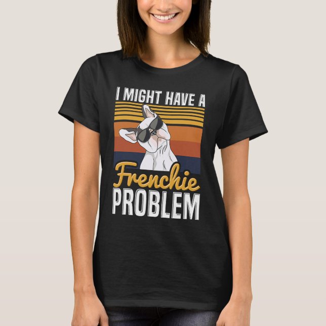 T-shirt I might have a frenchie problem Quote for a French (Devant)