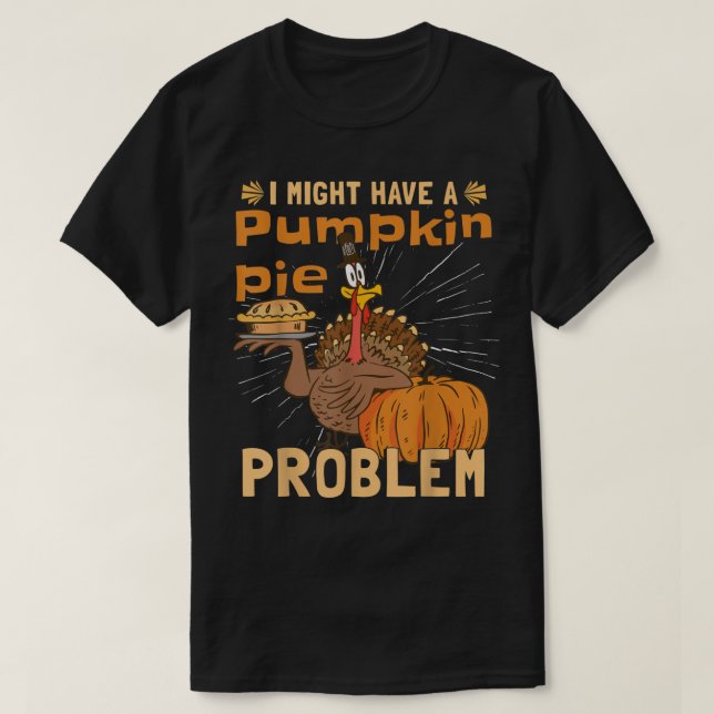 T-shirt I Might Have A Pumpkin Pie Problem  Turkey Pumpkin (Design devant)