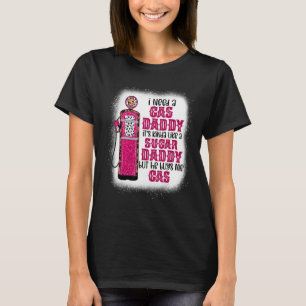 T-shirt I Need A Gas Daddy Funny Sugar Gas Daddy He Buys M