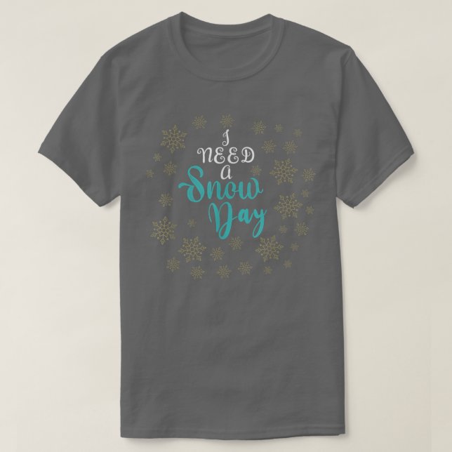 T-shirt I need a snow day with snowflakes falling 323 (Design devant)