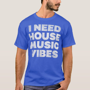 T-shirt I Need House Music Vibes