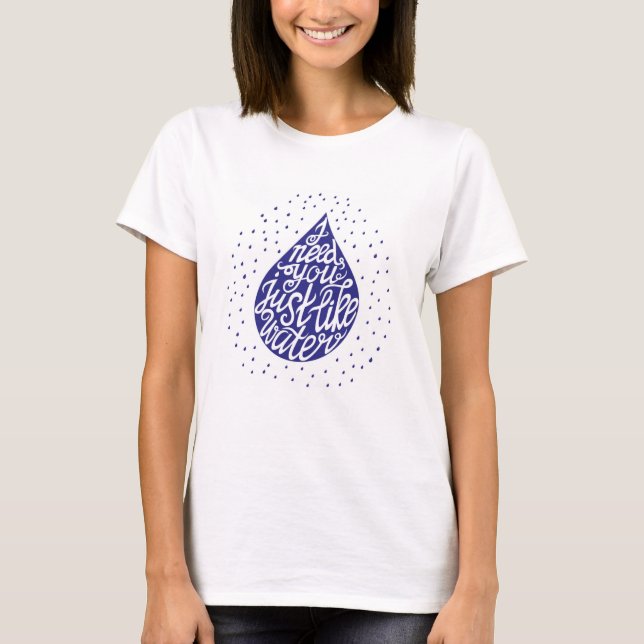 T-shirt I Need You Just Like Water (Devant)