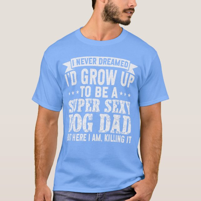 T-shirt I Never Dreamed Id be a Super Sey Dog Dad Fathers  (Devant)