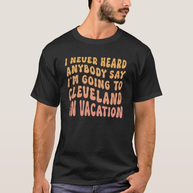 T-shirt I Never Heard Anybody Say I'm Going To Cleveland O (Devant)