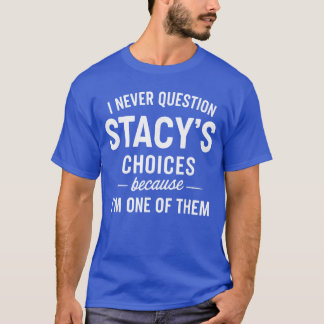 T-shirt I Never Question Stacys Choices Because Im One ofh