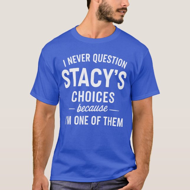 T-shirt I Never Question Stacys Choices Because Im One ofh (Devant)