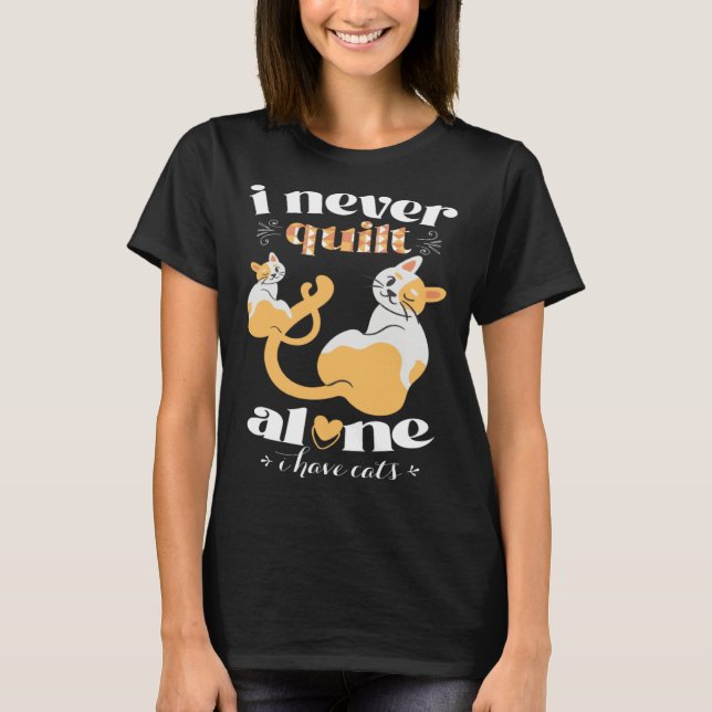 T-shirt I Never Quilt Alone I Have Cats  Quilter Womans Me (Devant)