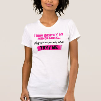 T-shirt I Now Identify As Menopausal. My Pronouns: Try/Me