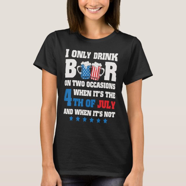 T-shirt I Only Drink Beer On 2 Occasions When It s The 4th (Devant)