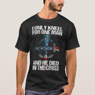 T-shirt I Only Kneel For One Man And He Died On The Cross 
