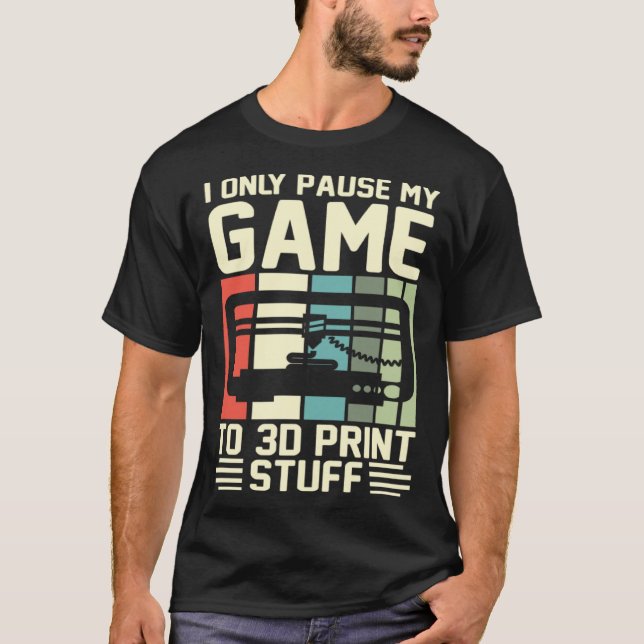 T-shirt I Only Pause My Game To 3D Print Stuff 3D Printing (Devant)