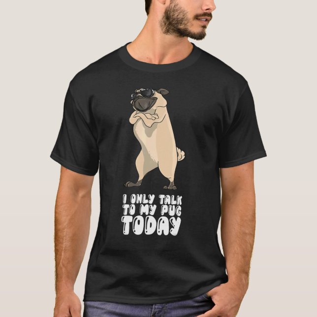 T-shirt I Only Talk To My Pug Today (Devant)