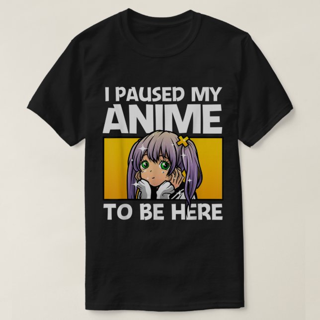 T-shirt I Paused My Anime To Be Here (Design devant)