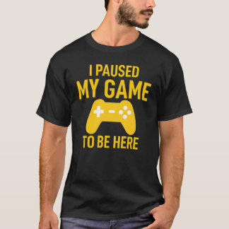 T-shirt I Paused My Game To Be Here Funny Video Game