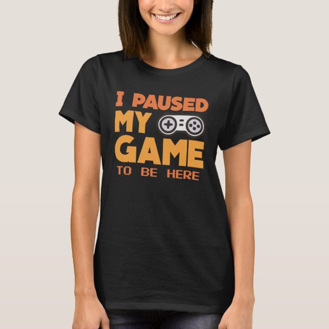 T-shirt I paused my Game to be here  gaming Clothing playe (Devant)