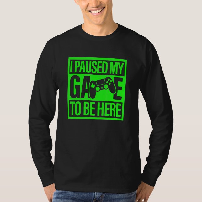 T-shirt I Paused My Game To Be Here Green Video Game Gamer (Devant)