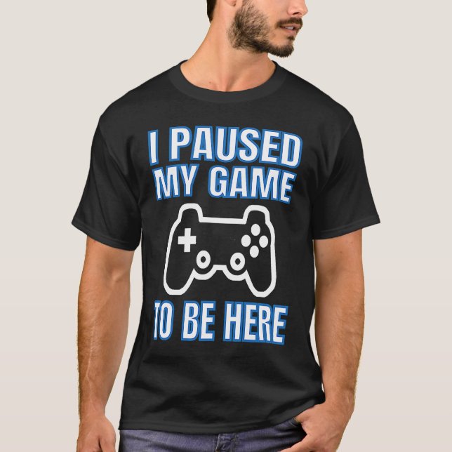 T-shirt I Paused My Game To Be Here Video Gamer (Devant)