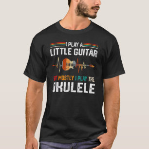 T-shirt I Play A Little Guitar But Mostly Funny Ukulele Pu