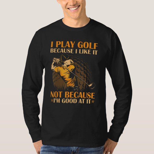 T-shirt I Play Golf Because I Like It I m Good At It (Devant)