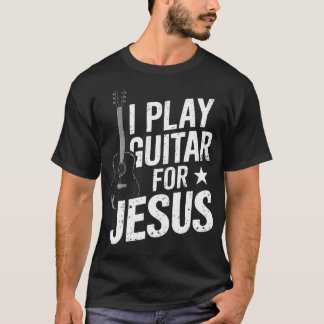 T-shirt I Play Guitar For Jesus Christian Church Guitarist