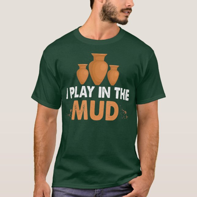 T-shirt I play in the mud pottery clay and fun for (Devant)