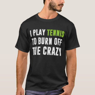 T-shirt I Play Tennis To Burn Off The Crazy
