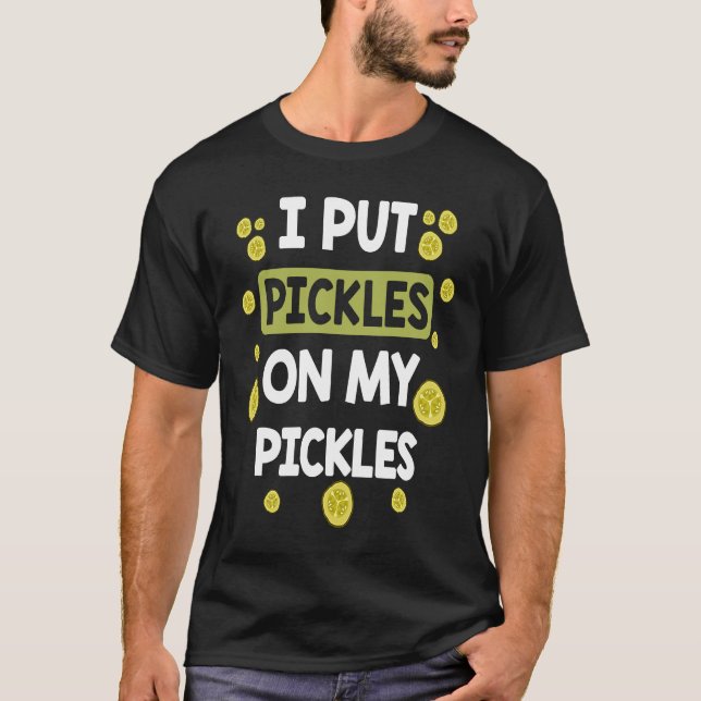 T-shirt I Put Pickles On My Pickles  Pickle (Devant)