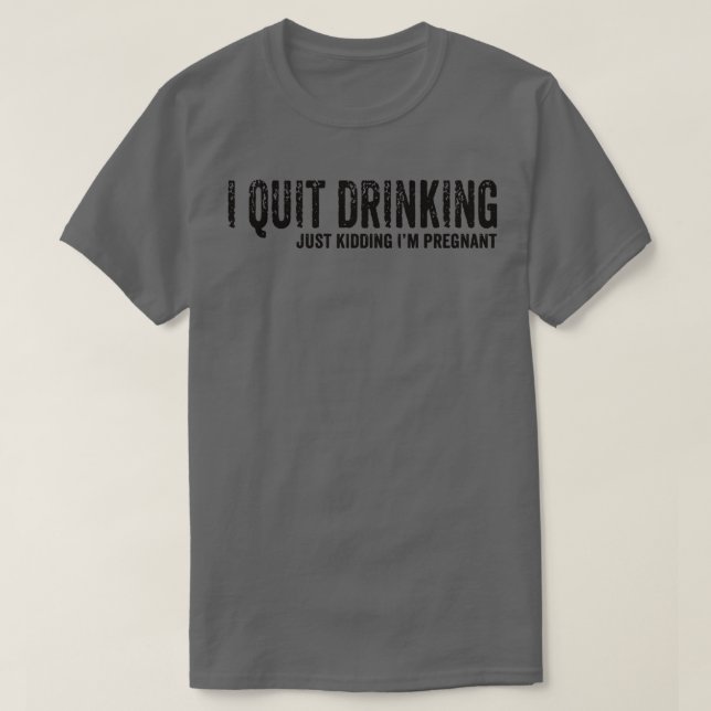 T-shirt I Quit Drinking Just Kidding I'm Pregnant Pregnanc (Design devant)