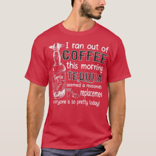 T-shirt I Ran Out Of Coffee This Morning Tequila Seemed A